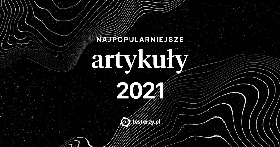 Najpopularniejsze artykuły testerzy.pl w 2021 roku